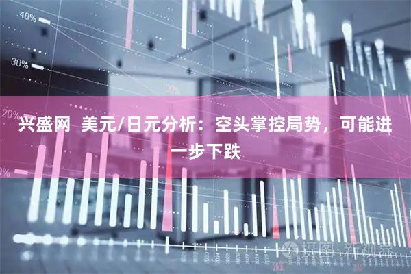 兴盛网  美元/日元分析：空头掌控局势，可能进一步下跌
