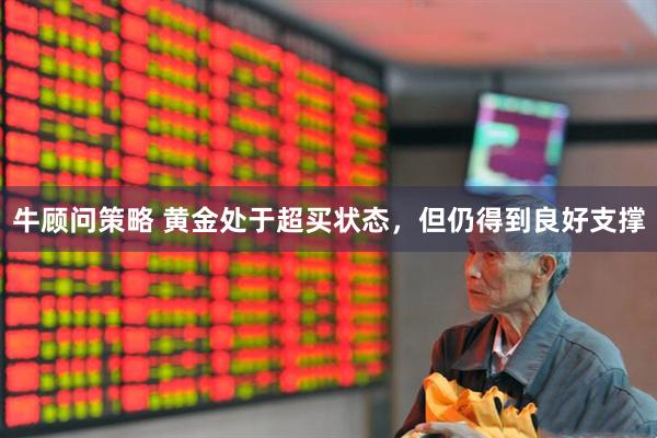 牛顾问策略 黄金处于超买状态，但仍得到良好支撑