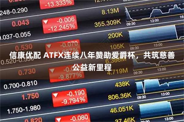 信康优配 ATFX连续八年赞助爱爵杯，共筑慈善公益新里程