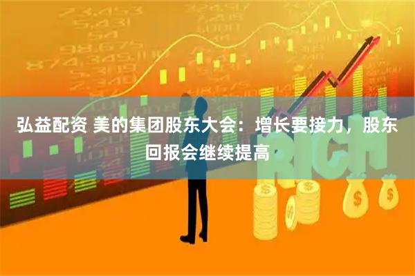 弘益配资 美的集团股东大会：增长要接力，股东回报会继续提高