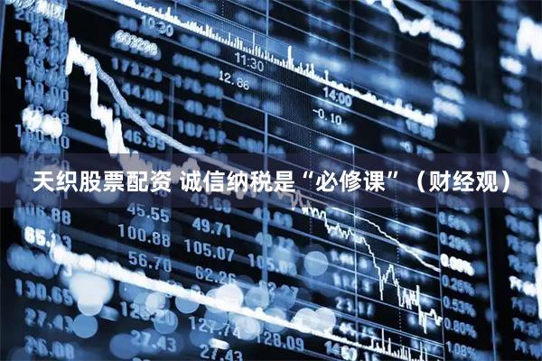 天织股票配资 诚信纳税是“必修课”（财经观）