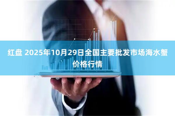 红盘 2025年10月29日全国主要批发市场海水蟹价格行情