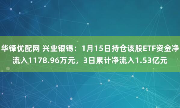 华锋优配网 兴业银锡：1月15日持仓该股ETF资金净流入1178.96万元，3日累计净流入1.53亿元
