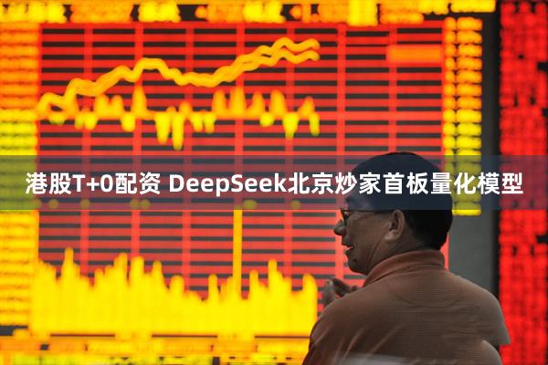 港股T+0配资 DeepSeek北京炒家首板量化模型