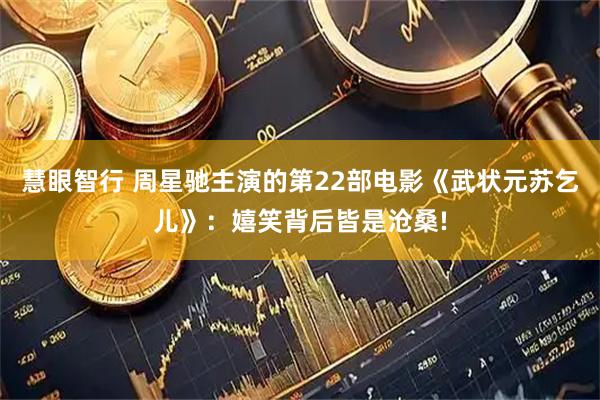 慧眼智行 周星驰主演的第22部电影《武状元苏乞儿》：嬉笑背后皆是沧桑!