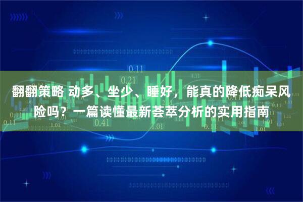 翻翻策略 动多、坐少、睡好，能真的降低痴呆风险吗？一篇读懂最新荟萃分析的实用指南
